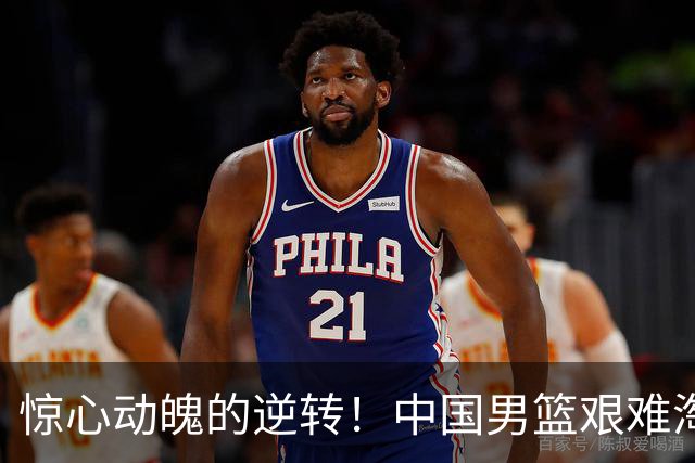 惊心动魄的逆转！中国男篮艰难淘汰沙特挺进亚运四强