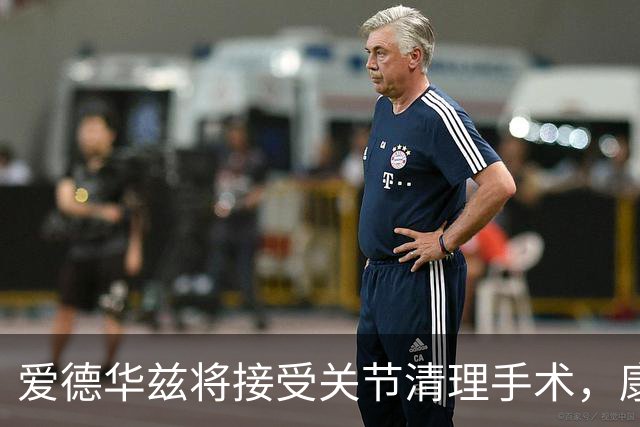 爱德华兹将接受"关节清理"手术，康奈利发话啦！