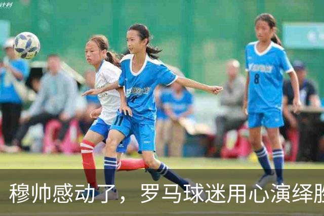 穆帅感动了，罗马球迷用心演绎胜负之外的情感